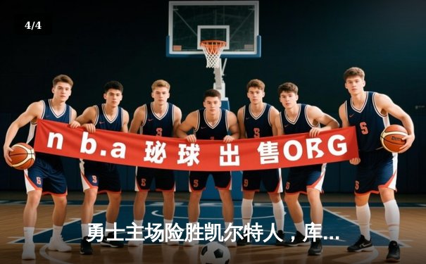 勇士主场险胜凯尔特人，库里关键三分锁定胜局 - 4