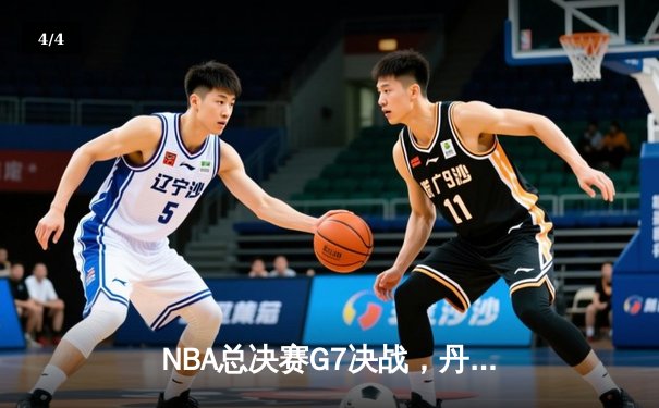 NBA总决赛G7决战，丹佛掘金险胜波士顿凯尔特人成功卫冕 - 4