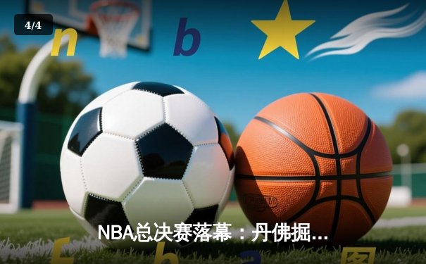 NBA总决赛落幕：丹佛掘金4-1击败迈阿密热火，约基奇荣膺FMVP - 4