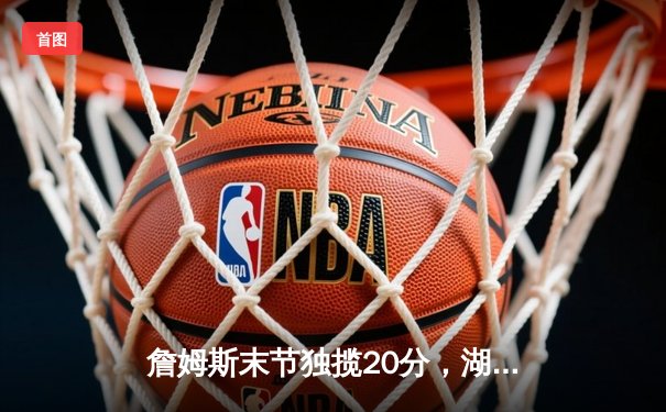 詹姆斯末节独揽20分，湖人加时险胜勇士锁定季后赛席位