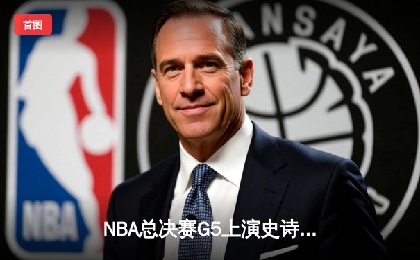NBA总决赛G5上演史诗级逆转：湖人加时险胜凯尔特人夺赛点
