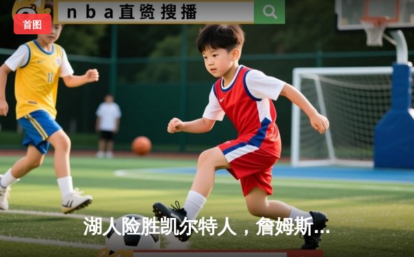 湖人险胜凯尔特人，詹姆斯关键三分定乾坤