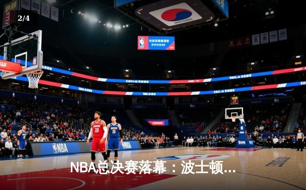 NBA总决赛落幕：波士顿凯尔特人总比分4-1力压达拉斯独行侠，时隔16年再夺总冠军 - 2