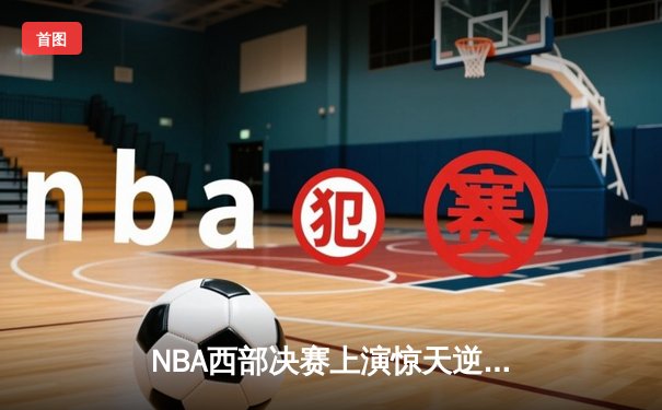 NBA西部决赛上演惊天逆转，湖人主场加时力克掘金，詹姆斯三双主宰比赛