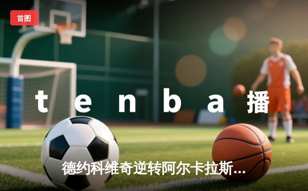 德约科维奇逆转阿尔卡拉斯，辛辛那提大师赛上演史诗级对决